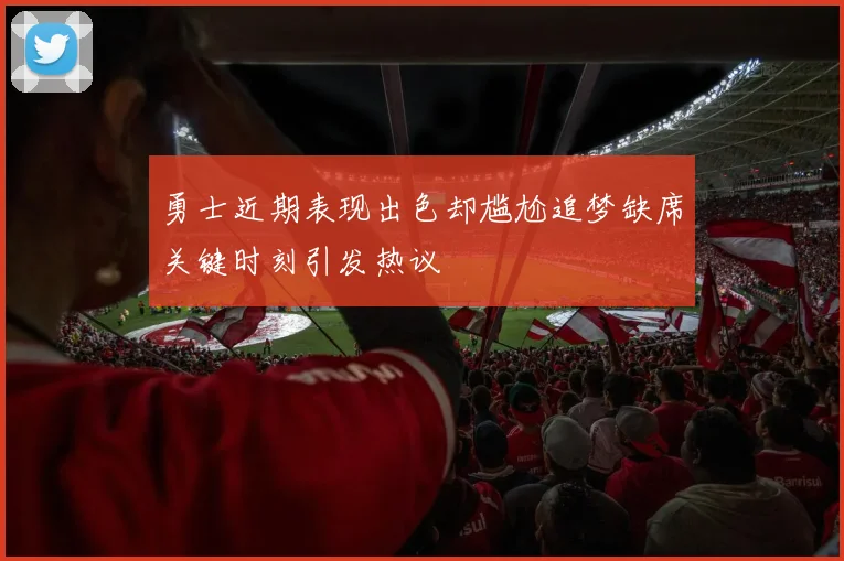 勇士近期表现出色却尴尬追梦缺席关键时刻引发热议