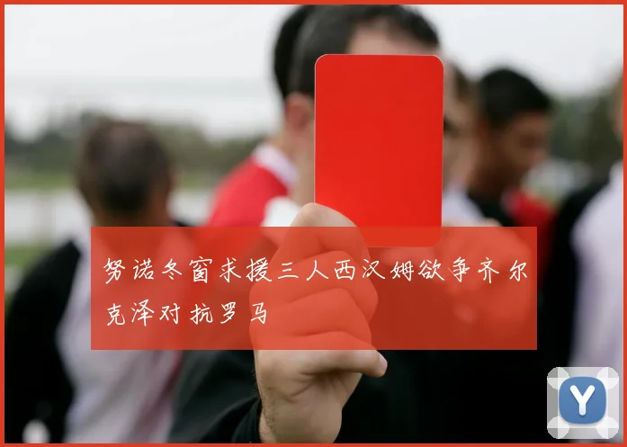 努诺冬窗求援三人西汉姆欲争齐尔克泽对抗罗马