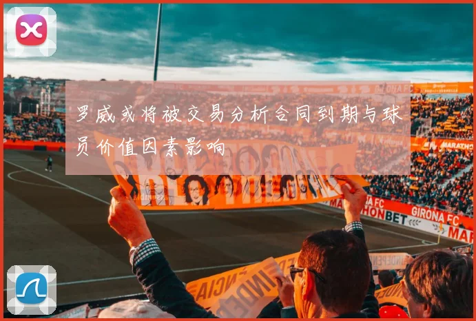 罗威或将被交易分析合同到期与球员价值因素影响