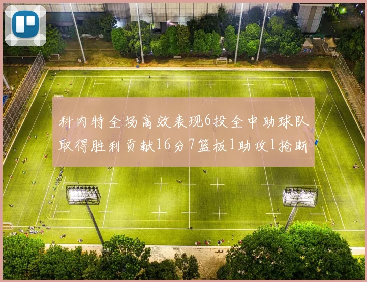 科内特全场高效表现6投全中助球队取得胜利贡献16分7篮板1助攻1抢断