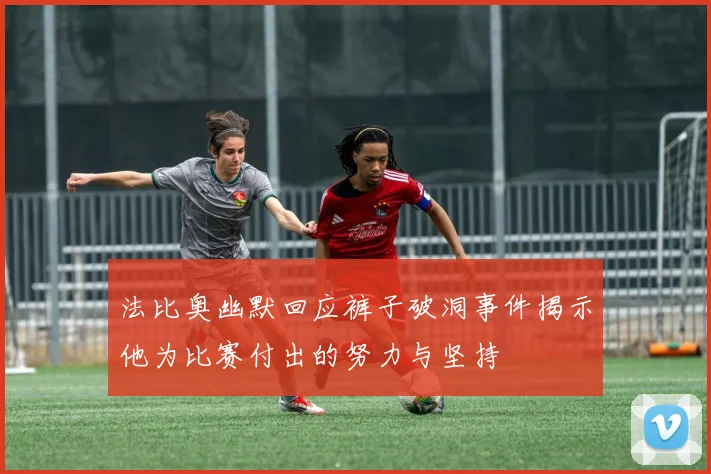 法比奥幽默回应裤子破洞事件揭示他为比赛付出的努力与坚持