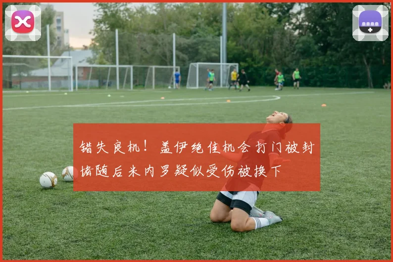 错失良机！盖伊绝佳机会打门被封堵随后米内罗疑似受伤被换下
